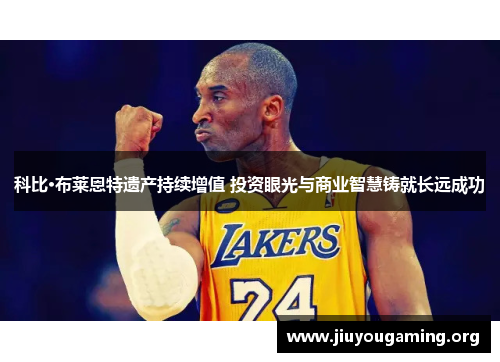 科比·布莱恩特遗产持续增值 投资眼光与商业智慧铸就长远成功