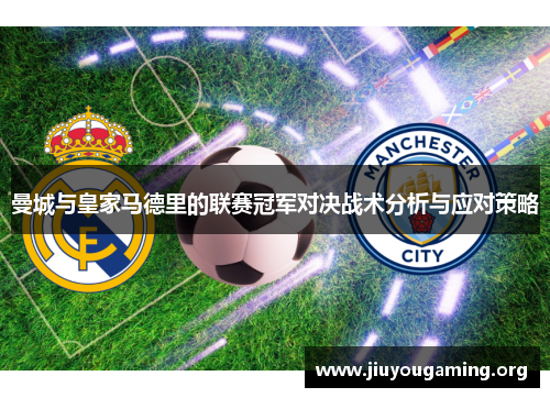 曼城与皇家马德里的联赛冠军对决战术分析与应对策略