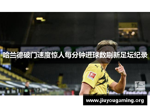 哈兰德破门速度惊人每分钟进球数刷新足坛纪录
