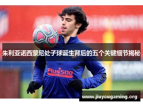 朱利亚诺西蒙尼处子球诞生背后的五个关键细节揭秘