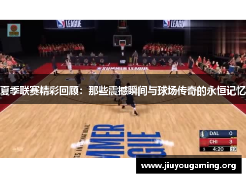 夏季联赛精彩回顾：那些震撼瞬间与球场传奇的永恒记忆