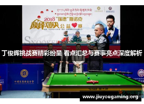 丁俊晖挑战赛精彩纷呈 看点汇总与赛事亮点深度解析