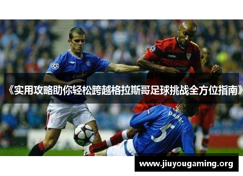 《实用攻略助你轻松跨越格拉斯哥足球挑战全方位指南》