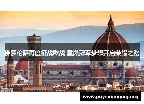 佛罗伦萨再度征战欧战 重燃冠军梦想开启荣耀之路