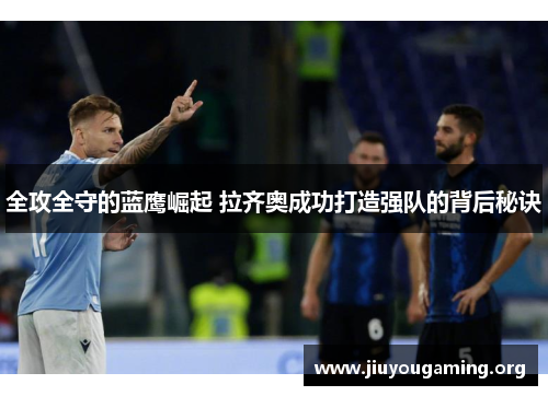 全攻全守的蓝鹰崛起 拉齐奥成功打造强队的背后秘诀