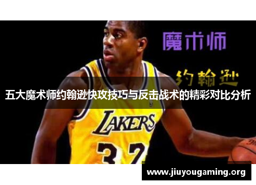 五大魔术师约翰逊快攻技巧与反击战术的精彩对比分析