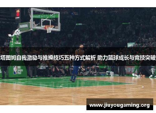 塔图姆自我激励与推搡技巧五种方式解析 助力篮球成长与竞技突破