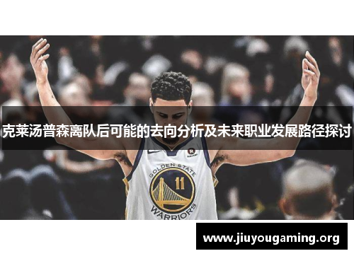 克莱汤普森离队后可能的去向分析及未来职业发展路径探讨