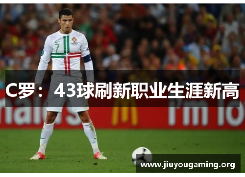 C罗：43球刷新职业生涯新高