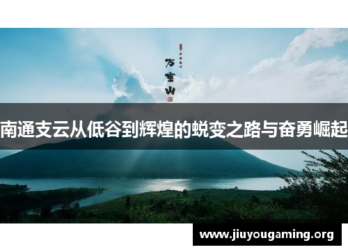 南通支云从低谷到辉煌的蜕变之路与奋勇崛起