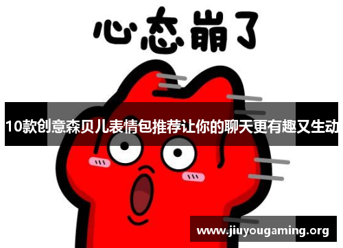 10款创意森贝儿表情包推荐让你的聊天更有趣又生动