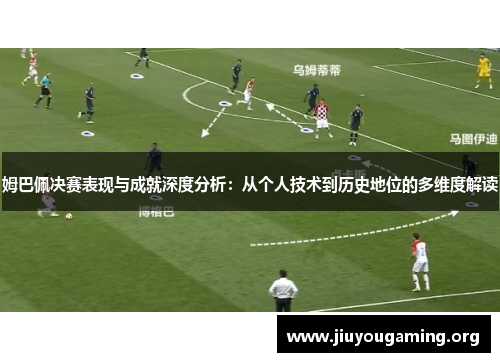姆巴佩决赛表现与成就深度分析：从个人技术到历史地位的多维度解读