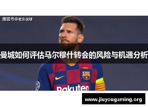 曼城如何评估马尔穆什转会的风险与机遇分析