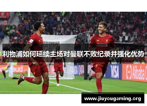 利物浦如何延续主场对曼联不败纪录并强化优势