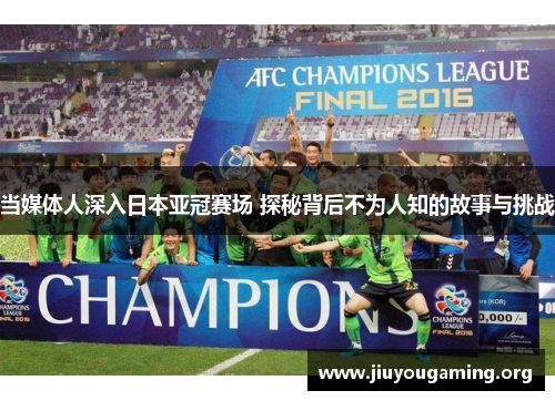 当媒体人深入日本亚冠赛场 探秘背后不为人知的故事与挑战