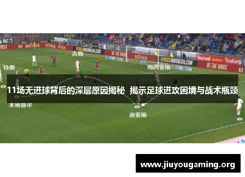 11场无进球背后的深层原因揭秘  揭示足球进攻困境与战术瓶颈