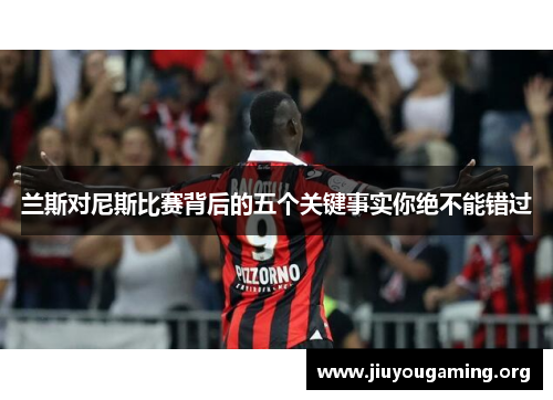 兰斯对尼斯比赛背后的五个关键事实你绝不能错过