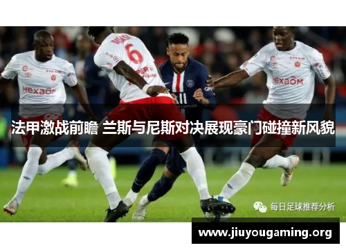 法甲激战前瞻 兰斯与尼斯对决展现豪门碰撞新风貌