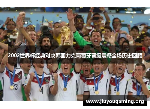2002世界杯经典对决韩国力克葡萄牙晋级震撼全场历史回顾