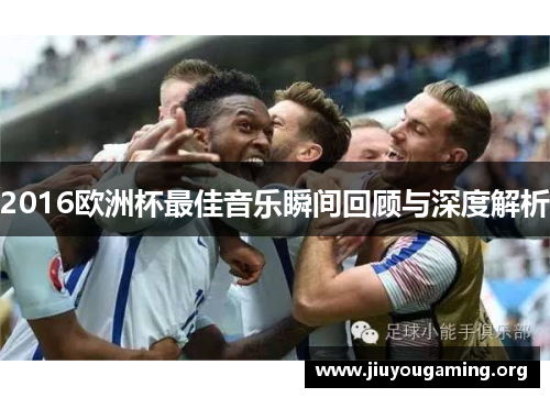 2016欧洲杯最佳音乐瞬间回顾与深度解析