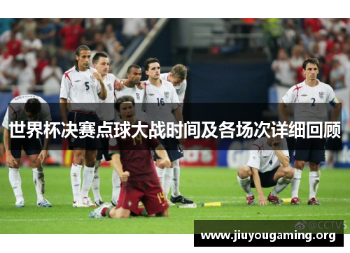 世界杯决赛点球大战时间及各场次详细回顾