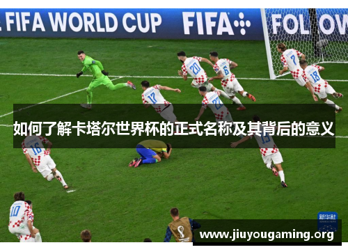 如何了解卡塔尔世界杯的正式名称及其背后的意义