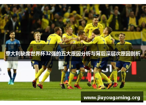 意大利缺席世界杯32强的五大原因分析与背后深层次原因剖析
