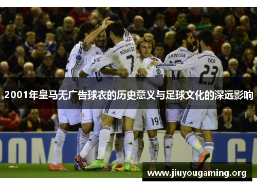 2001年皇马无广告球衣的历史意义与足球文化的深远影响