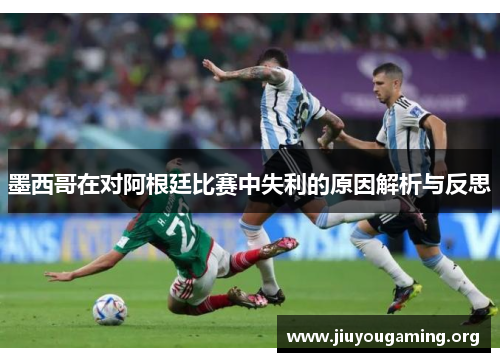 墨西哥在对阿根廷比赛中失利的原因解析与反思
