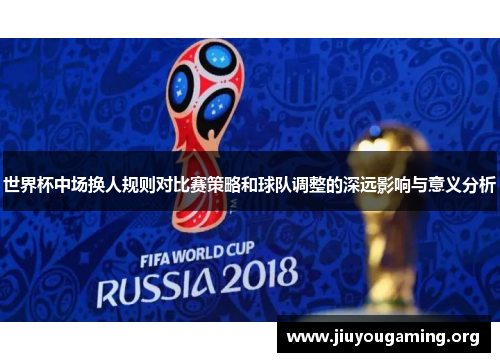 世界杯中场换人规则对比赛策略和球队调整的深远影响与意义分析