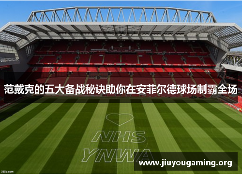 范戴克的五大备战秘诀助你在安菲尔德球场制霸全场