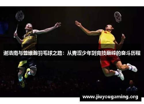 谢浩南与曾维瀚羽毛球之路：从青涩少年到竞技巅峰的奋斗历程
