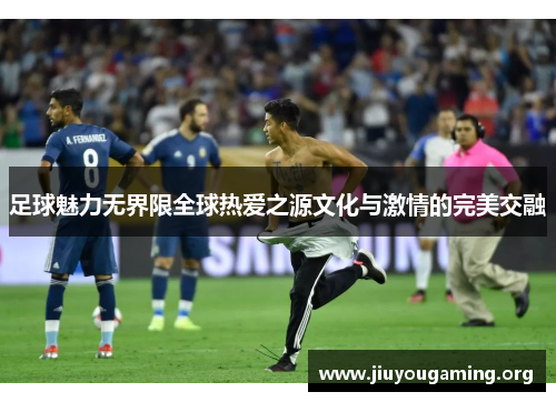 足球魅力无界限全球热爱之源文化与激情的完美交融