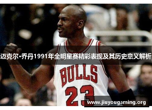 迈克尔·乔丹1991年全明星赛精彩表现及其历史意义解析