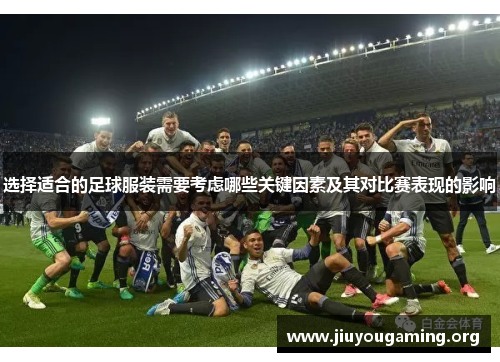 选择适合的足球服装需要考虑哪些关键因素及其对比赛表现的影响