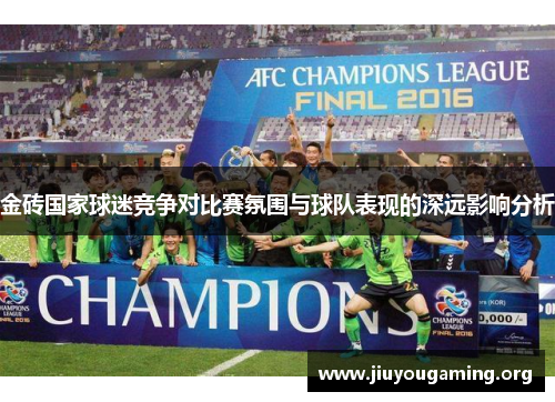 金砖国家球迷竞争对比赛氛围与球队表现的深远影响分析