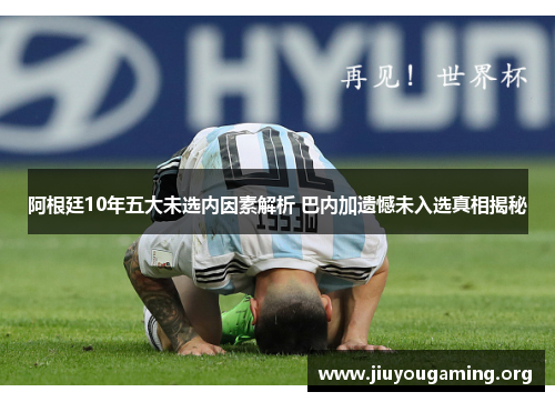 阿根廷10年五大未选内因素解析 巴内加遗憾未入选真相揭秘