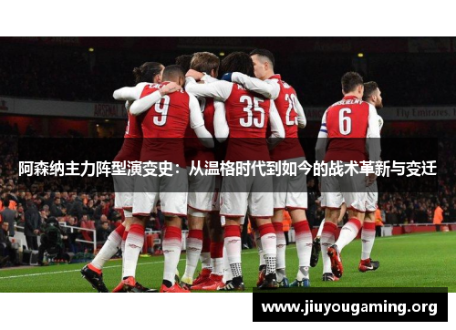 阿森纳主力阵型演变史：从温格时代到如今的战术革新与变迁