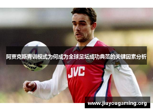 阿贾克斯青训模式为何成为全球足坛成功典范的关键因素分析