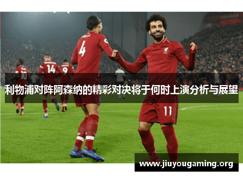 利物浦对阵阿森纳的精彩对决将于何时上演分析与展望