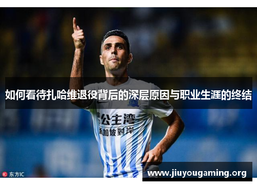 如何看待扎哈维退役背后的深层原因与职业生涯的终结