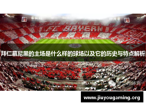 拜仁慕尼黑的主场是什么样的球场以及它的历史与特点解析