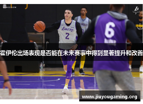 霍伊伦出场表现是否能在未来赛事中得到显著提升和改善
