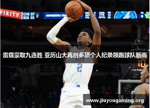 雷霆豪取九连胜 亚历山大再创多项个人纪录领跑球队新高