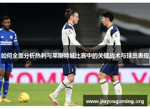 如何全面分析热刺与莱斯特城比赛中的关键战术与球员表现