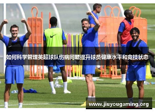 如何科学管理英超球队伤病问题提升球员健康水平和竞技状态