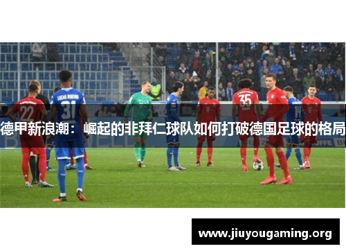 德甲新浪潮：崛起的非拜仁球队如何打破德国足球的格局