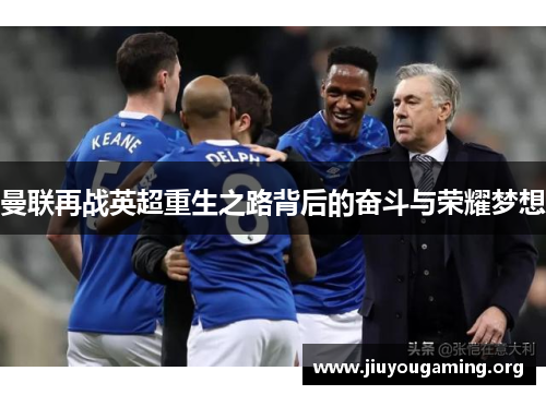曼联再战英超重生之路背后的奋斗与荣耀梦想