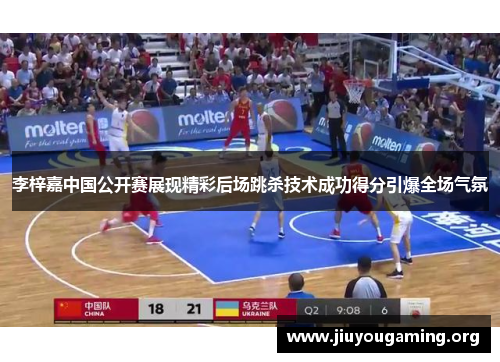 李梓嘉中国公开赛展现精彩后场跳杀技术成功得分引爆全场气氛