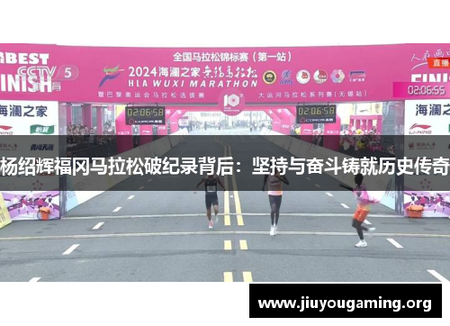杨绍辉福冈马拉松破纪录背后：坚持与奋斗铸就历史传奇